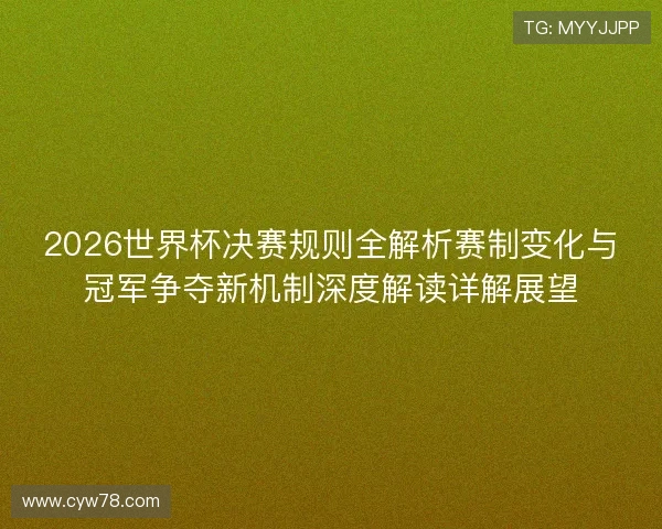 2026世界杯决赛规则全解析赛制变化与冠军争夺新机制深度解读详解展望 2026世界杯决赛规则全解析赛制变化与冠军争夺新机制深度解读详解展望