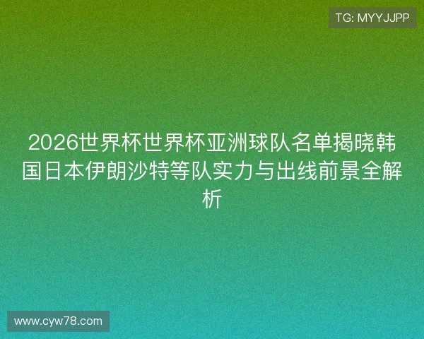 2026世界杯世界杯亚洲球队名单揭晓韩国日本伊朗沙特等队实力与出线前景全解析